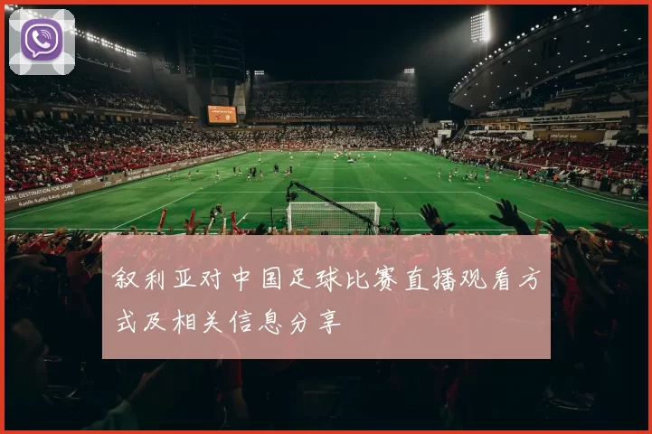 叙利亚对中国足球比赛直播观看方式及相关信息分享