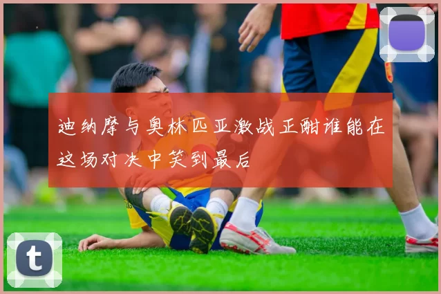 迪纳摩与奥林匹亚激战正酣谁能在这场对决中笑到最后
