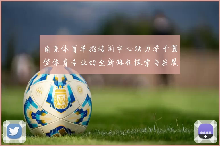 南京体育单招培训中心助力学子圆梦体育专业的全新路径探索与发展