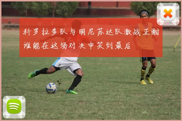 科罗拉多队与明尼苏达队激战正酣谁能在这场对决中笑到最后